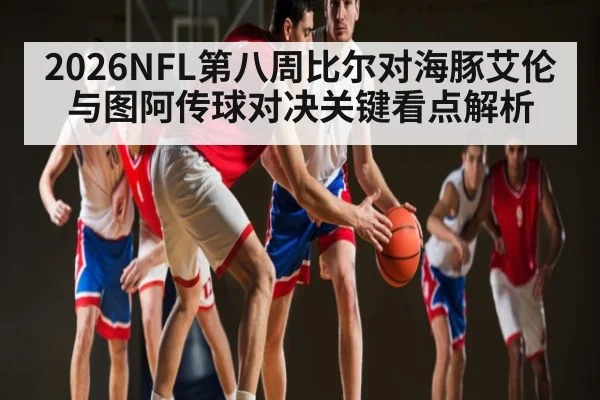 2026NFL第八周比尔对海豚艾伦与图阿传球对决关键看点解析