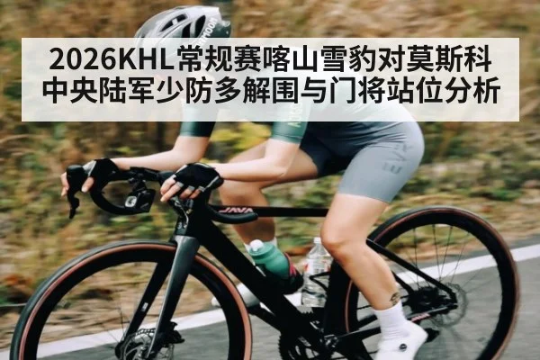 2026KHL常规赛喀山雪豹对莫斯科中央陆军少防多解围与门将站位分析