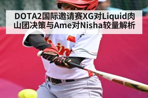 DOTA2国际邀请赛XG对Liquid肉山团决策与Ame对Nisha较量解析 - SPORTS